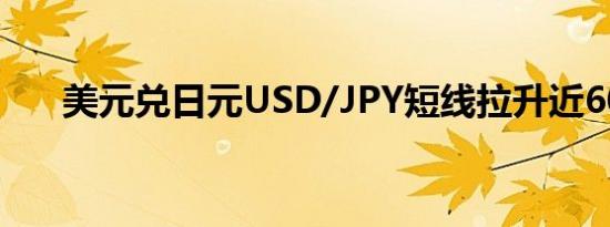 美元兑日元USD/JPY短线拉升近60点