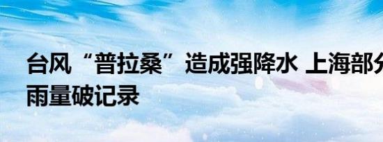 台风“普拉桑”造成强降水 上海部分观测站雨量破记录