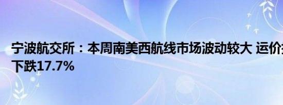 宁波航交所：本周南美西航线市场波动较大 运价指数较上周下跌17.7%