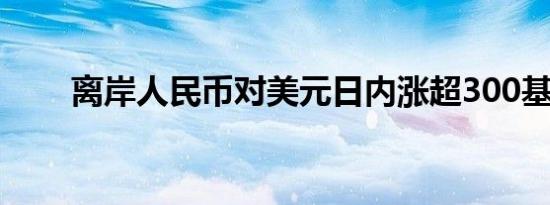 离岸人民币对美元日内涨超300基点