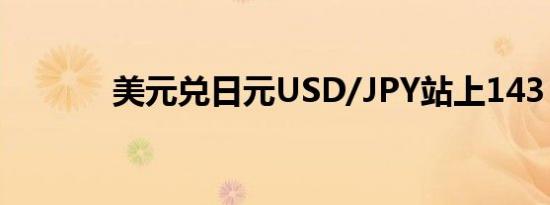 美元兑日元USD/JPY站上143