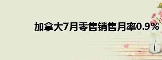 加拿大7月零售销售月率0.9%