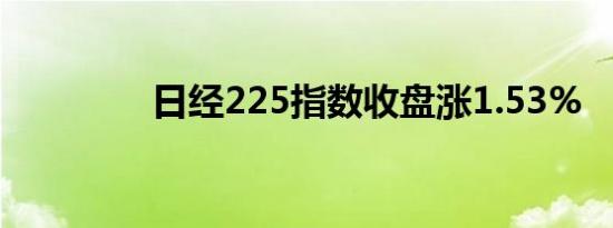 日经225指数收盘涨1.53%