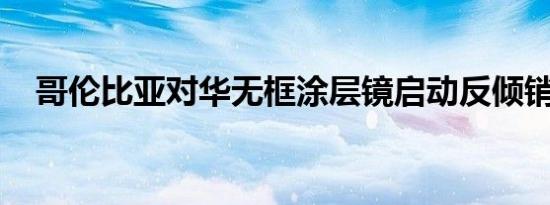 哥伦比亚对华无框涂层镜启动反倾销调查