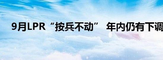 9月LPR“按兵不动” 年内仍有下调空间