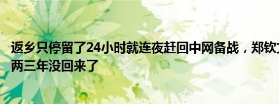 返乡只停留了24小时就连夜赶回中网备战，郑钦文：已经有两三年没回来了