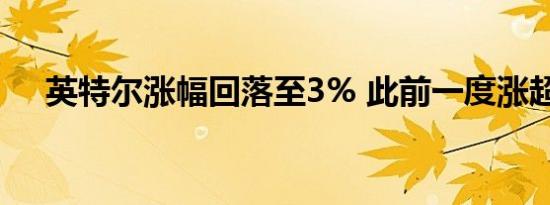 英特尔涨幅回落至3% 此前一度涨超8%