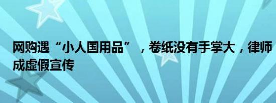 网购遇“小人国用品”，卷纸没有手掌大，律师：商家或构成虚假宣传