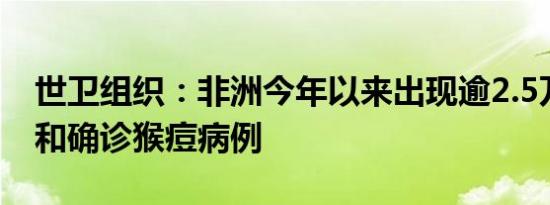 世卫组织：非洲今年以来出现逾2.5万例疑似和确诊猴痘病例