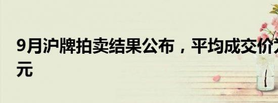 9月沪牌拍卖结果公布，平均成交价为93255元