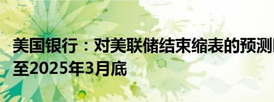 美国银行：对美联储结束缩表的预测时间推迟至2025年3月底