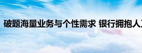 破题海量业务与个性需求 银行拥抱人工智能