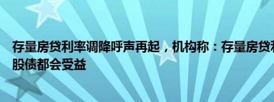 存量房贷利率调降呼声再起，机构称：存量房贷利率若调整股债都会受益