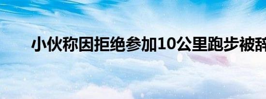 小伙称因拒绝参加10公里跑步被辞退