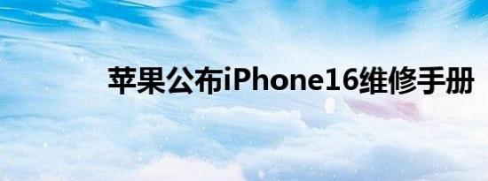 苹果公布iPhone16维修手册