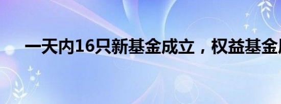 一天内16只新基金成立，权益基金居多