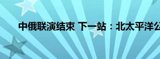 中俄联演结束 下一站：北太平洋公海