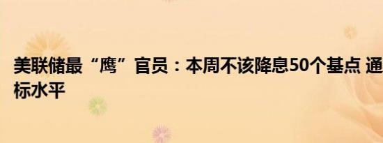 美联储最“鹰”官员：本周不该降息50个基点 通胀仍高于目标水平