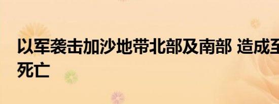 以军袭击加沙地带北部及南部 造成至少10人死亡