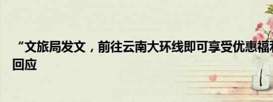 “文旅局发文，前往云南大环线即可享受优惠福利”？官方回应