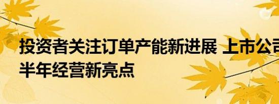 投资者关注订单产能新进展 上市公司透露下半年经营新亮点