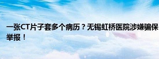 一张CT片子套多个病历？无锡虹桥医院涉嫌骗保，医生实名举报！