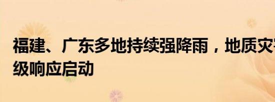 福建、广东多地持续强降雨，地质灾害防御Ⅳ级响应启动