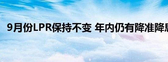 9月份LPR保持不变 年内仍有降准降息空间