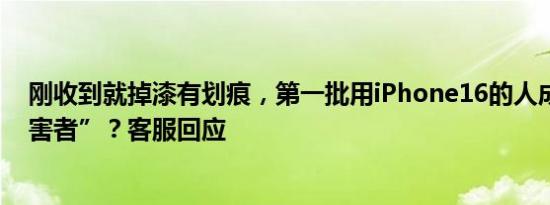 刚收到就掉漆有划痕，第一批用iPhone16的人成最大“受害者”？客服回应