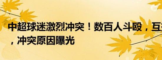 中超球迷激烈冲突！数百人斗殴，互掷冷焰火，冲突原因曝光