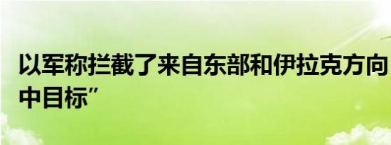 以军称拦截了来自东部和伊拉克方向“可疑空中目标”