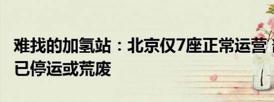 难找的加氢站：北京仅7座正常运营 部分站点已停运或荒废