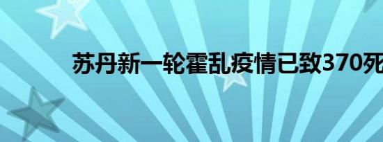 苏丹新一轮霍乱疫情已致370死