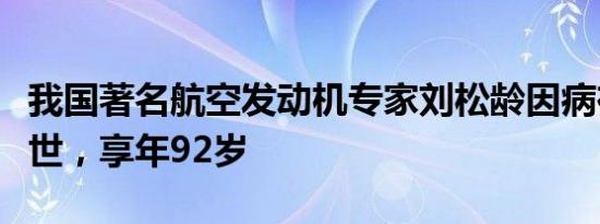 我国著名航空发动机专家刘松龄因病在北京逝世，享年92岁