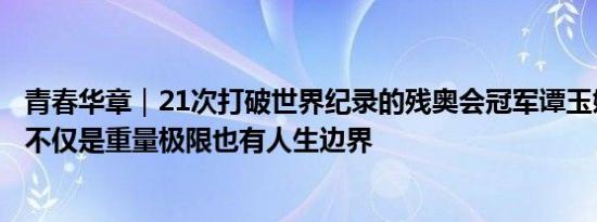 青春华章｜21次打破世界纪录的残奥会冠军谭玉娇：超越的不仅是重量极限也有人生边界