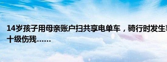 14岁孩子用母亲账户扫共享电单车，骑行时发生事故致对方十级伤残……