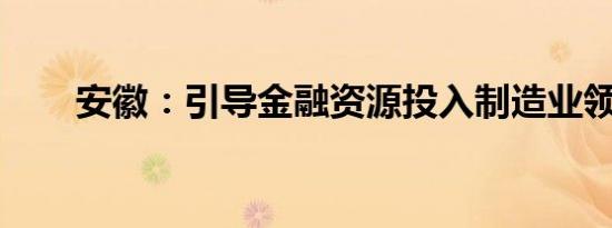 安徽：引导金融资源投入制造业领域