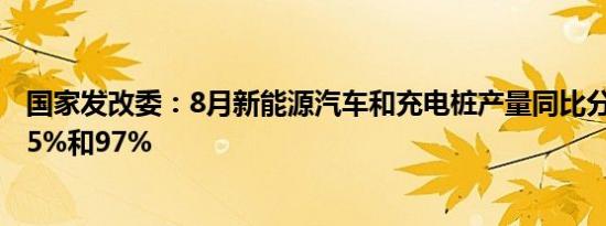 国家发改委：8月新能源汽车和充电桩产量同比分别增长30.5%和97%