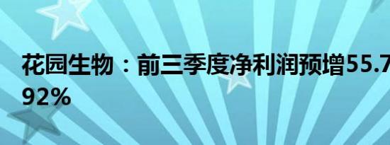 花园生物：前三季度净利润预增55.77%-75.92%