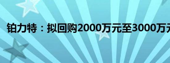 铂力特：拟回购2000万元至3000万元股份