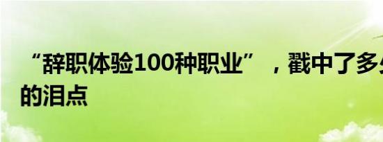 “辞职体验100种职业”，戳中了多少打工人的泪点