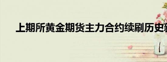 上期所黄金期货主力合约续刷历史新高