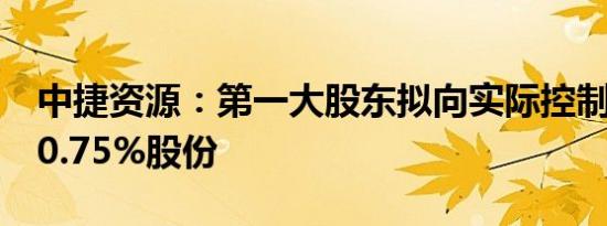 中捷资源：第一大股东拟向实际控制人转让10.75%股份