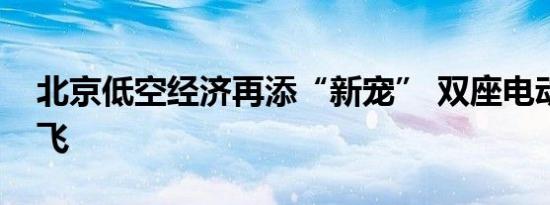 北京低空经济再添“新宠” 双座电动飞机首飞