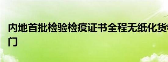 内地首批检验检疫证书全程无纸化货物出口澳门