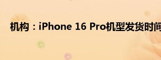 机构：iPhone 16 Pro机型发货时间缩短