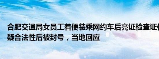 合肥交通局女员工着便装乘网约车后亮证检查证件，司机质疑合法性后被封号，当地回应