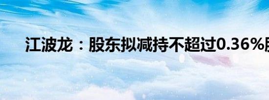 江波龙：股东拟减持不超过0.36%股份