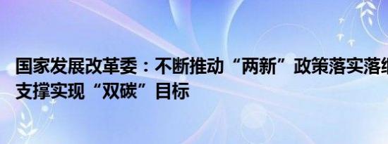 国家发展改革委：不断推动“两新”政策落实落细 更加有力支撑实现“双碳”目标