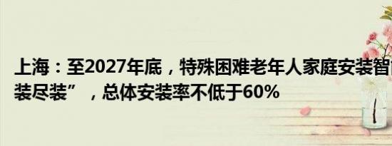 上海：至2027年底，特殊困难老年人家庭安装智能水表“愿装尽装”，总体安装率不低于60%